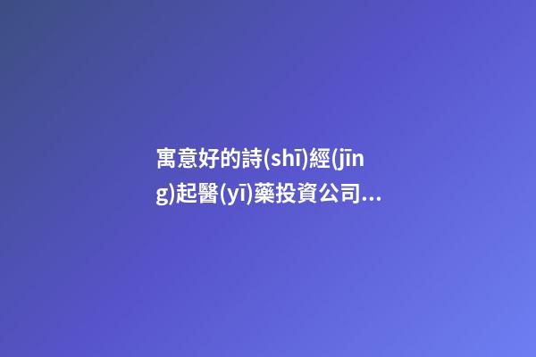 寓意好的詩(shī)經(jīng)起醫(yī)藥投資公司名稱(chēng) 這么取意思好-第1張-公司起名-玄機(jī)派